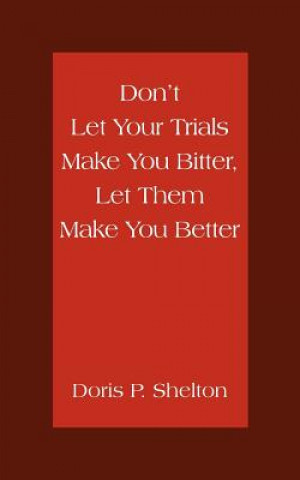 Könyv Don't Let Your Trials Make You Bitter, Let Them Make You Better Doris P Shelton