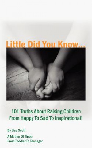 Carte Little Did You Know...101 Truths About Raising Children From Happy To Sad To Inspirational! Lisa Scott