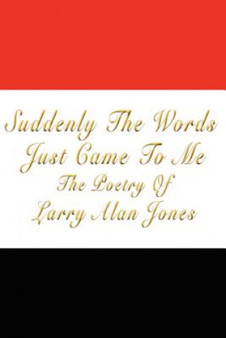 Könyv Suddenly The Words Just Came To Me Larry Alan Jones