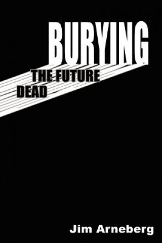 Könyv Burying the Future Dead Jim Arneberg