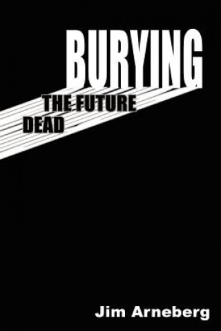 Buch Burying the Future Dead Jim Arneberg