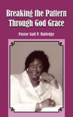 Kniha Breaking the Pattern Through God Grace Pastor Gail P Rutledge