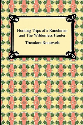 Knjiga Hunting Trips of a Ranchman and The Wilderness Hunter Roosevelt