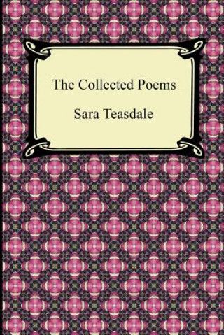 Könyv Collected Poems of Sara Teasdale (Sonnets to Duse and Other Poems, Helen of Troy and Other Poems, Rivers to the Sea, Love Songs, and Flame and Sha Sara Teasdale