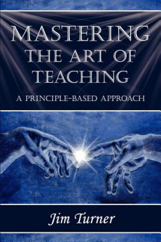 Carte Mastering the Art of Teaching; A Principle Based Approach Jim Turner