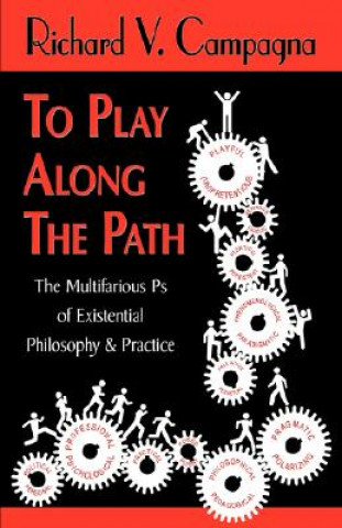 Carte TO PLAY ALONG THE PATH;The Multifarious Ps of Existential Philosophy & Practice Richard V Campagna