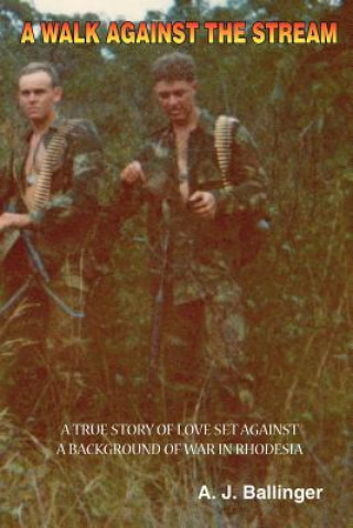 Könyv Walk Against the Stream - A True Story of Love Set Against a Background of War in Rhodesia A.J. Ballinger