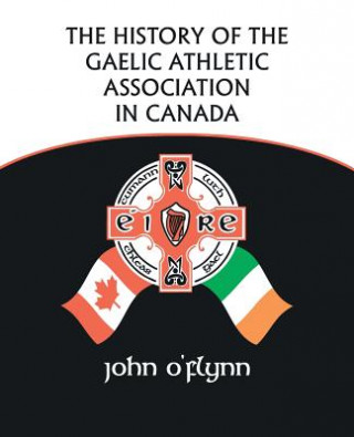 Kniha History of the Gaelic Athletic Association in Canada John O'Flynn