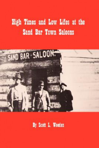 Kniha High Times and Low Lifes at The Sand Bar Town Saloons Scott L. Weeden