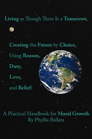 Kniha Living as Though There is a Tomorrow, Creating the Future by Choice Using Reason, Duty, Love, and Belief Phyllis Ballata