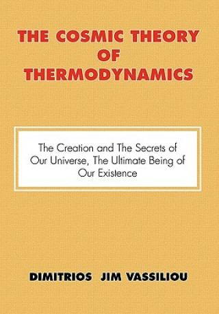 Carte Cosmic Theory of Thermodynamics the Creation and the Secrets of Our Universe, the Ultimate Being of Our Existence Dimitrios Jim Vassiliou