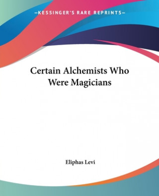 Könyv Certain Alchemists Who Were Magicians Eliphas Lévi