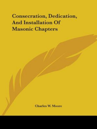 Book Consecration, Dedication, And Installation Of Masonic Chapters Charles W. Moore