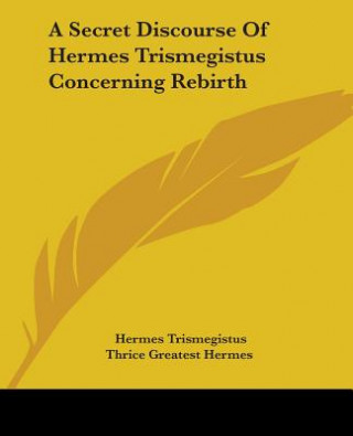 Kniha A Secret Discourse Of Hermes Trismegistus Concerning Rebirth Thrice Greatest Hermes