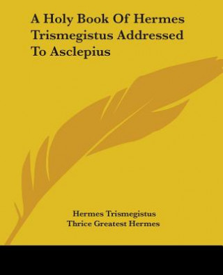 Libro A Holy Book Of Hermes Trismegistus Addressed To Asclepius Thrice Greatest Hermes