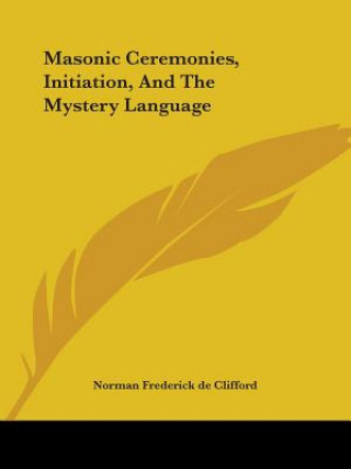 Carte Masonic Ceremonies, Initiation, And The Mystery Language Norman Frederick de Clifford