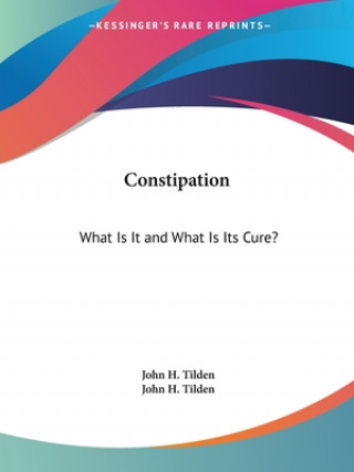 Könyv Constipation: What Is It And What Is Its Cure? Dr. John H. Tilden
