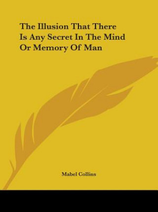 Kniha The Illusion That There Is Any Secret In The Mind Or Memory Of Man Mabel Collins
