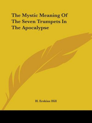 Carte The Mystic Meaning Of The Seven Trumpets In The Apocalypse H. Erskine Hill