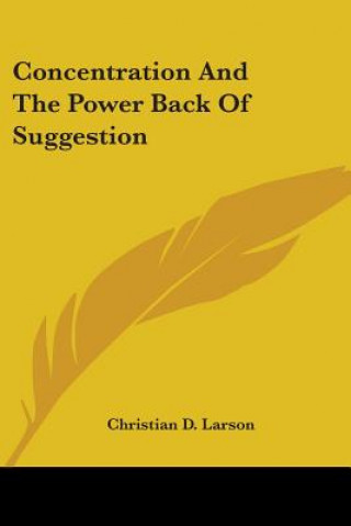 Carte Concentration And The Power Back Of Suggestion Christian D. Larson