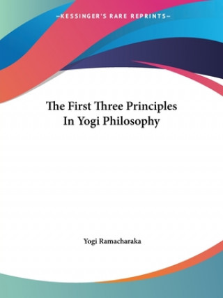 Książka The First Three Principles In Yogi Philosophy Yogi Ramacharaka