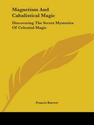 Kniha Magnetism And Cabalistical Magic: Discovering The Secret Mysteries Of Celestial Magic Francis Barrett