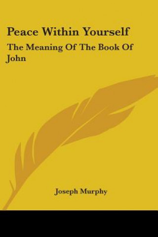 Könyv Peace Within Yourself: The Meaning Of The Book Of John Joseph Murphy