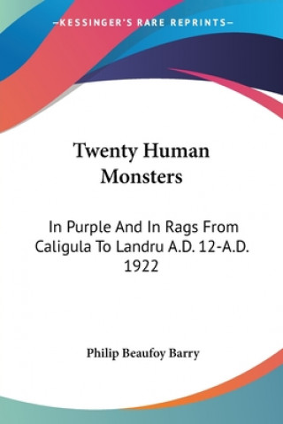 Könyv Twenty Human Monsters: In Purple And In Rags From Caligula To Landru A.D. 12-A.D. 1922 Philip Beaufoy Barry