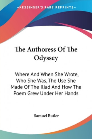 Książka The Authoress Of The Odyssey: Where And When She Wrote, Who She Was, The Use She Made Of The Iliad And How The Poem Grew Under Her Hands Samuel Butler