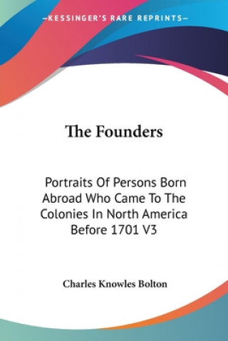 Carte The Founders: Portraits Of Persons Born Abroad Who Came To The Colonies In North America Before 1701 V3 Charles Knowles Bolton