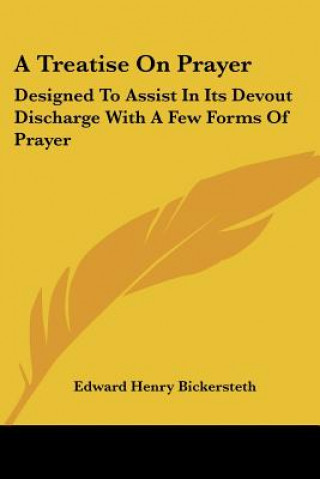 Книга A Treatise On Prayer: Designed To Assist In Its Devout Discharge With A Few Forms Of Prayer Edward Henry Bickersteth