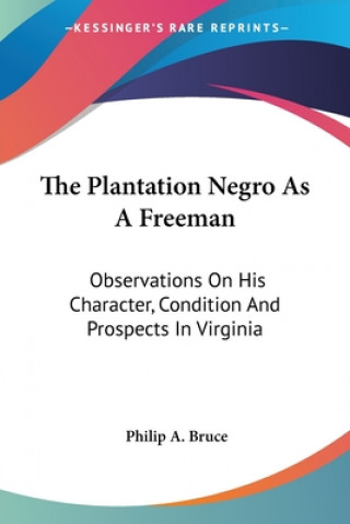 Carte The Plantation Negro As A Freeman: Observations On His Character, Condition And Prospects In Virginia Philip A. Bruce