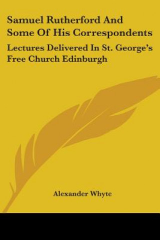 Buch Samuel Rutherford And Some Of His Correspondents: Lectures Delivered In St. George's Free Church Edinburgh Alexander Whyte