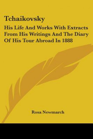 Kniha Tchaikovsky: His Life And Works With Extracts From His Writings And The Diary Of His Tour Abroad In 1888 Rosa Newmarch