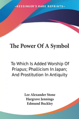 Knjiga The Power Of A Symbol: To Which Is Added Worship Of Priapus; Phallicism In Japan; And Prostitution In Antiquity Edmund Buckley