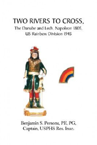 Kniha Two Rivers to Cross, the Danube and Lech, Napoleon 1805, Us Rainbow Division 1945 Benjamin S Pepg Captain Us Persons