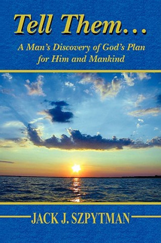 Carte Tell Them... a Man's Discovery of God's Plan for Him and Mankind Jack J Szpytman