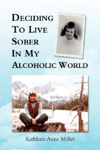 Kniha Deciding to Live Sober in My Alcoholic World Kathleen Anne Miller