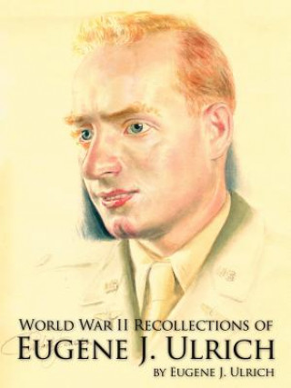 Kniha World War II Recollections of Eugene J. Ulrich Eugene J Ulrich