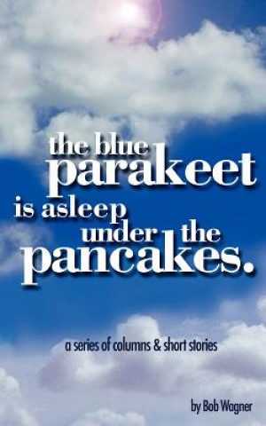 Carte Blue Parakeet is Asleep Under The Pancakes Bob Wagner