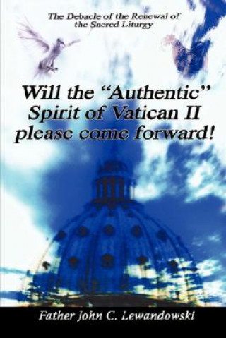 Könyv Will The "Authentic" Spirit Of Vatican II Please Come Forward! John C Lewandowski