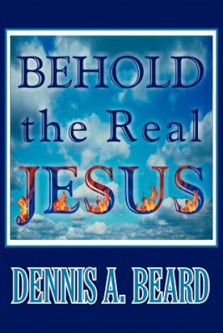 Könyv Behold the Real Jesus Dennis A Beard