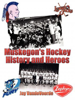 Книга Muskegon's Hockey History and Heroes Jay Vandevoorde