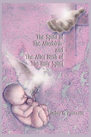 Knjiga Spirit of the Afterbirth and the After Birth of the Holy Spirit Debra G Patterson