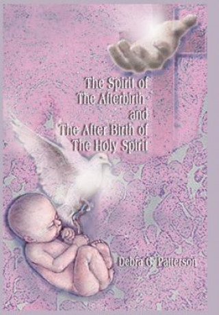 Carte Spirit of the Afterbirth and the After Birth of the Holy Spirit Debra G Patterson