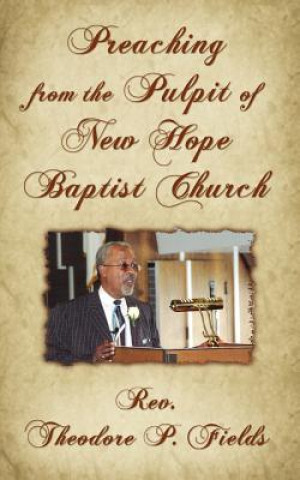 Könyv Preaching from the Pulpit of New Hope Baptist Church Rev Theodore P Fields