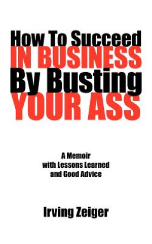 Carte How To Succeed In Business By Busting Your Ass Irving Zeiger