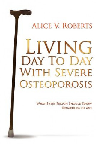 Kniha Living Day To Day With Severe Osteoporosis Alice V Roberts