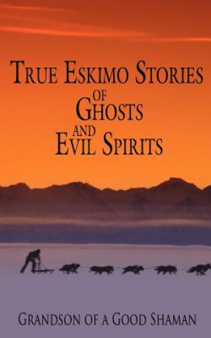 Kniha True Eskimo Stories of Ghosts and Evil Spirits Grandson of a Good Shaman