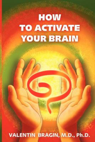 Kniha How to Activate Your Brain Valentin Bragin M D Ph D